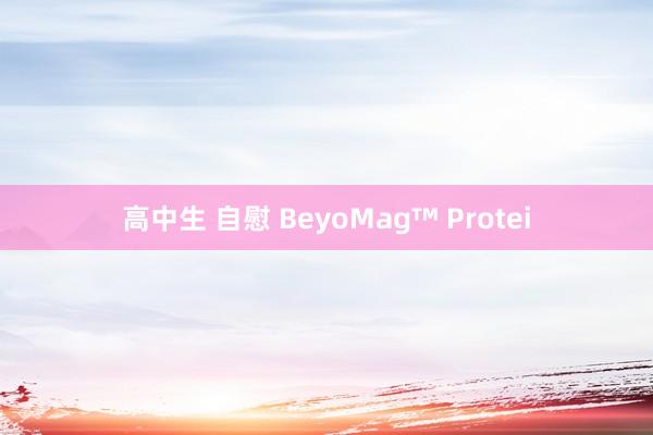 高中生 自慰 BeyoMag™ Protei