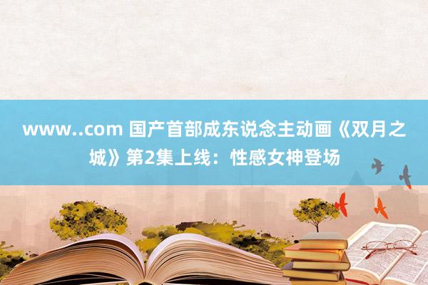 www..com 国产首部成东说念主动画《双月之城》第2集上线：性感女神登场