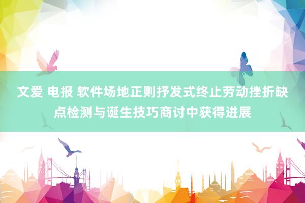 文爱 电报 软件场地正则抒发式终止劳动挫折缺点检测与诞生技巧商讨中获得进展