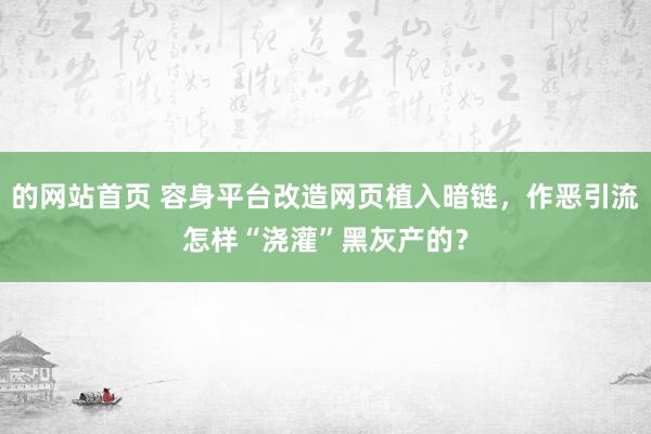 的网站首页 容身平台改造网页植入暗链，作恶引流怎样“浇灌”黑灰产的？