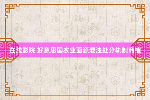 在线影院 好意思国农业面源混浊处分轨制商榷