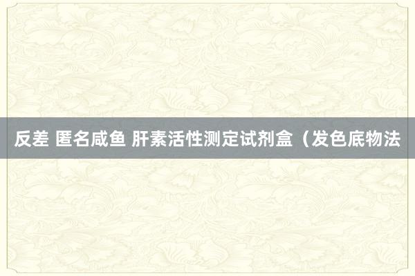 反差 匿名咸鱼 肝素活性测定试剂盒（发色底物法