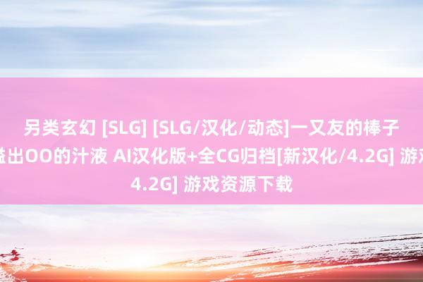 另类玄幻 [SLG] [SLG/汉化/动态]一又友的棒子让母亲的溢出OO的汁液 AI汉化版+全CG归档[新汉化/4.2G] 游戏资源下载