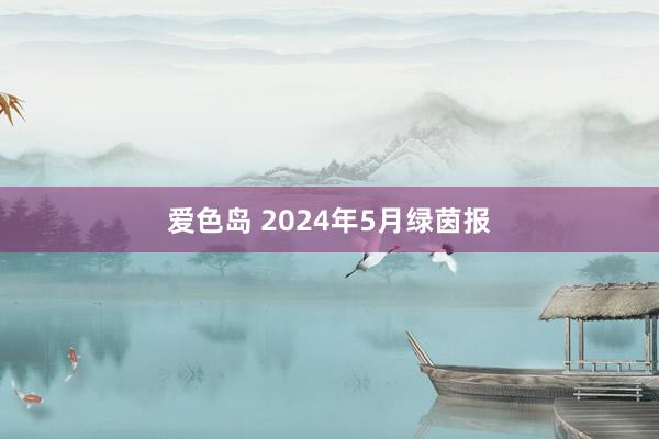 爱色岛 2024年5月绿茵报