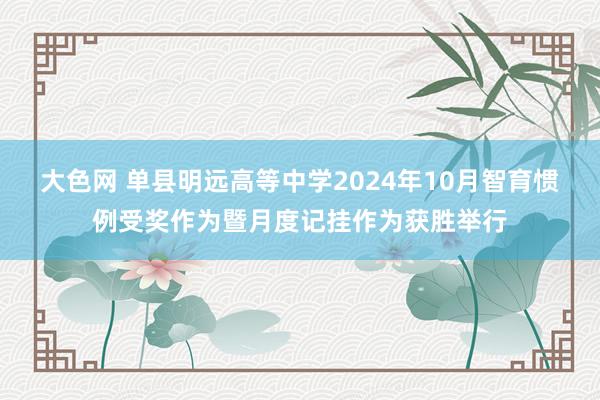 大色网 单县明远高等中学2024年10月智育惯例受奖作为暨月度记挂作为获胜举行