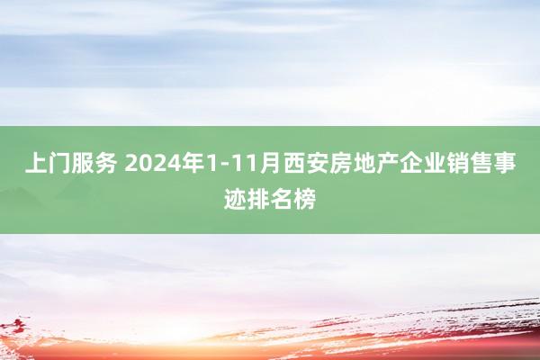 上门服务 2024年1-11月西安房地产企业销售事迹排名榜